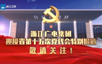 浙江廣電集團迎接省第十五次黨代會特別報道 敬請關注！